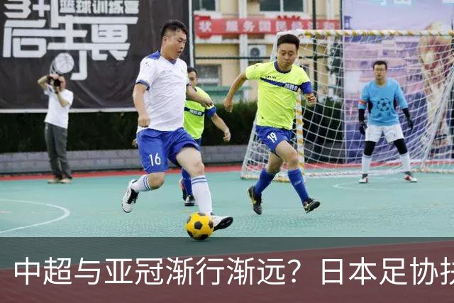 中超与亚冠渐行渐远？日本足协扶持金让人馋，J联赛怎会不拼命！