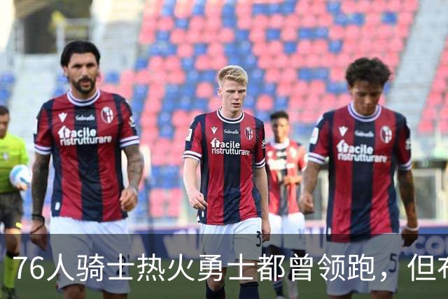 76人骑士热火勇士都曾领跑，但布朗的交易直接影响了詹姆斯的决定